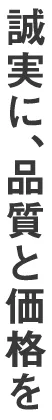 誠実に、品質と価格を
